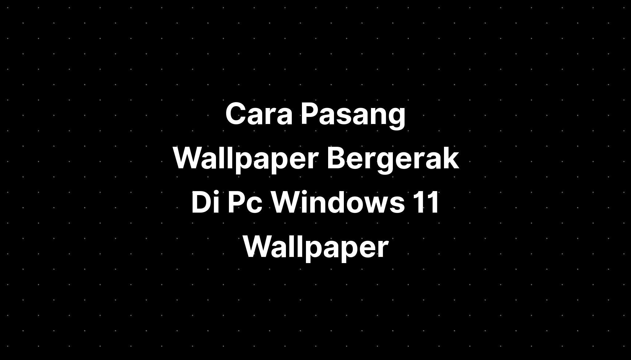 Cara Pasang Wallpaper Bergerak Di Pc Windows 11 Wallpaper - IMAGESEE